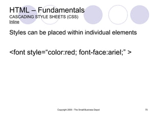 HTML – Fundamentals CASCADING STYLE SHEETS (CSS) Inline Styles can be placed within individual elements <font style=“color:red; font-face:ariel;” > 