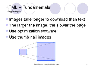 HTML – Fundamentals Using Images Images take longer to download than text The larger the image, the slower the page Use optimization software Use thumb nail images 