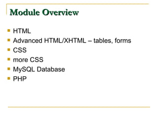 Module Overview HTML Advanced HTML/XHTML – tables, forms CSS more CSS MySQL Database PHP 