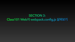 SECTION 3:
Class101 Web webpack.config.js
 