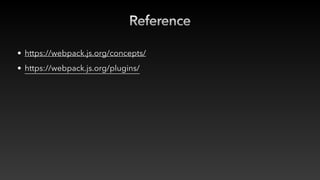 Reference
• https://webpack.js.org/concepts/
• https://webpack.js.org/plugins/
 