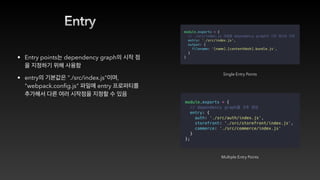 Entry
• Entry points dependency graph
• entry "./src/index.js" ,
"webpack.config.js" entry
Multiple Entry Points
Single Entry Points
 
