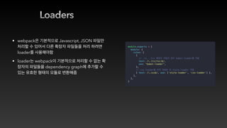 Loaders
• webpack Javascript, JSON
loader
• loader webpack
dependency graph
 