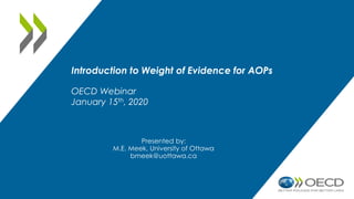 Introduction to Weight of Evidence for AOPs
OECD Webinar
January 15th, 2020
Presented by:
M.E. Meek, University of Ottawa
bmeek@uottawa.ca
 