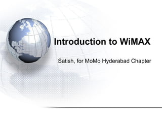 Introduction to WiMAX
Satish, for MoMo Hyderabad Chapter
 