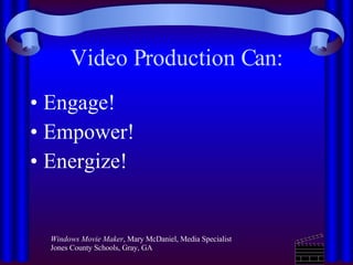 Video Production Can: Engage! Empower! Energize! Windows Movie Maker , Mary McDaniel, Media Specialist Jones County Schools, Gray, GA  