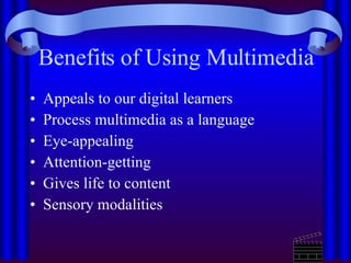 Benefits of Using Multimedia Appeals to our digital learners Process multimedia as a language Eye-appealing Attention-getting Gives life to content Sensory modalities 