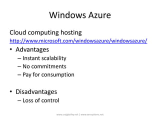 Windows AzureCloud computing hostinghttp://www.microsoft.com/windowsazure/windowsazure/AdvantagesInstant scalabilityNo commitmentsPay for consumptionDisadvantagesLoss of controlwww.craigbailey.net | www.xensystems.net 