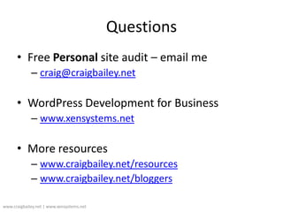 QuestionsFree Personal site audit – email mecraig@craigbailey.netWordPress Development for Businesswww.xensystems.netMore resourceswww.craigbailey.net/resourceswww.craigbailey.net/bloggerswww.craigbailey.net | www.xensystems.net 