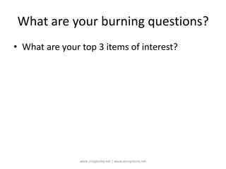 What are your burning questions?What are your top 3 items of interest?www.craigbailey.net | www.xensystems.net 