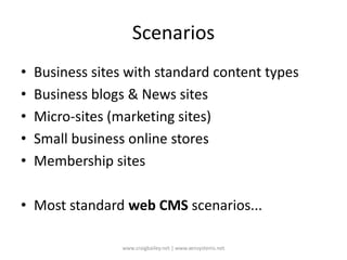 ScenariosBusiness sites with standard content typesBusiness blogs & News sitesMicro-sites (marketing sites)Small business online storesMembership sitesMost standard web CMS scenarios...www.craigbailey.net | www.xensystems.net 