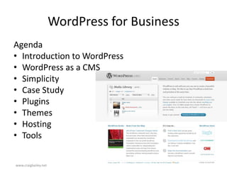 WordPress for Business AgendaIntroduction to WordPressWordPress as a CMSSimplicityCase StudyPluginsThemesHostingToolswww.craigbailey.net 