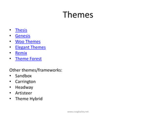 ThemesThesisGenesisWoo ThemesElegant ThemesRemixTheme ForestOther themes/frameworks:SandboxCarringtonHeadwayArtisteerTheme Hybrid www.craigbailey.net