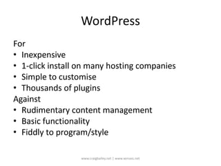 WordPressForInexpensive1-click install on many hosting companiesSimple to customiseThousands of pluginsAgainstRudimentary content managementBasic functionalityFiddly to program/stylewww.craigbailey.net | www.xenseo.net 