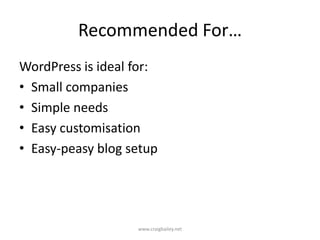 Recommended For…WordPress is ideal for:Small companiesSimple needsEasy customisationEasy-peasy blog setupwww.craigbailey.net