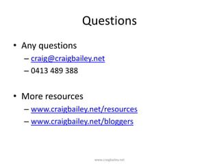 QuestionsAny questionscraig@craigbailey.net0413 489 388More resourceswww.craigbailey.net/resourceswww.craigbailey.net/bloggerswww.craigbailey.net