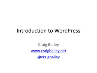Introduction to WordPress,[object Object],Craig Bailey,[object Object],www.craigbailey.net,[object Object],@craigbailey,[object Object]