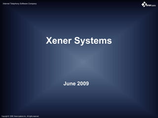 Internet Telephony Software Company




                                                             Xener Systems



                                                                June 2009




Copyright © 2009. Xener systems Inc., All rights reserved.
 