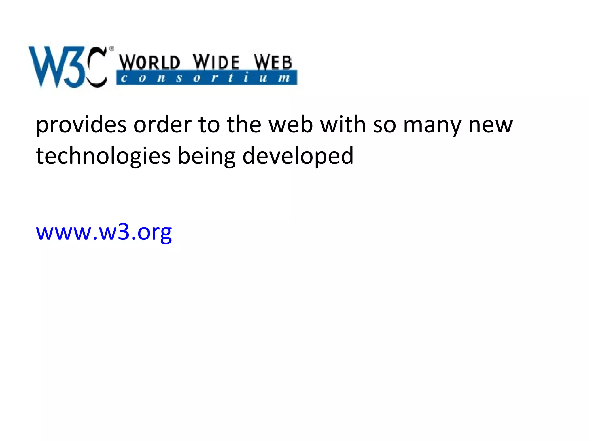 provides order to the web with so many new technologies being developed www.w3.org