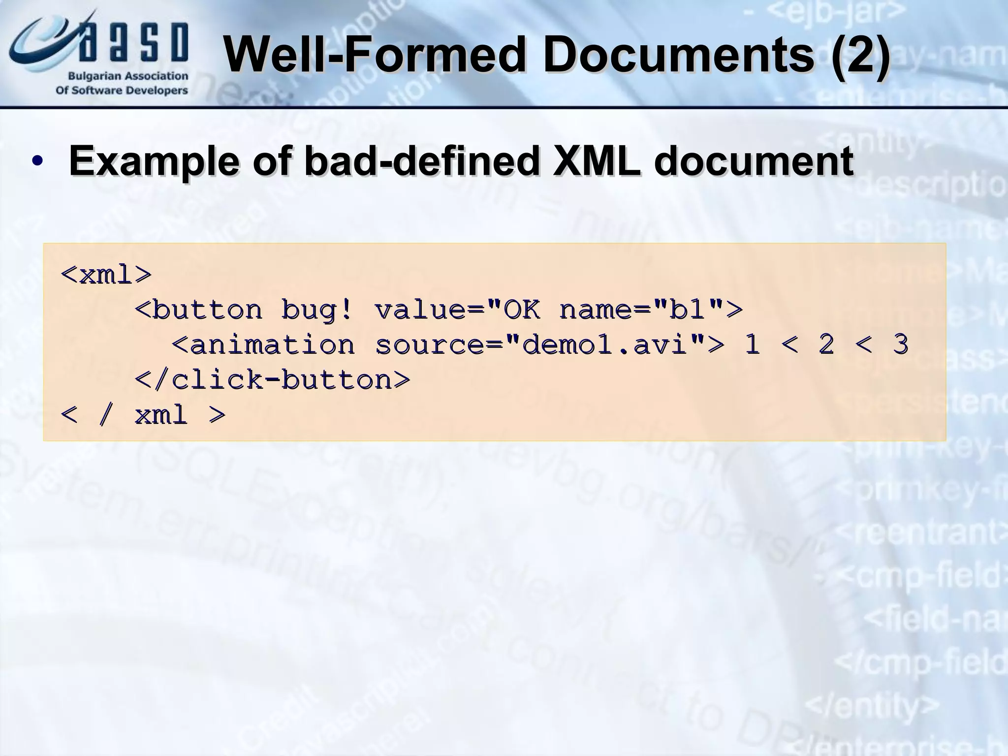 Well-Formed Documents (2) Example of bad-defined XML document < xml> <button bug! value=&quot;OK name=&quot;b1&quot;> <animation source=&quot;demo1.avi&quot;>  1 < 2 < 3 </click-button> < / xml > 