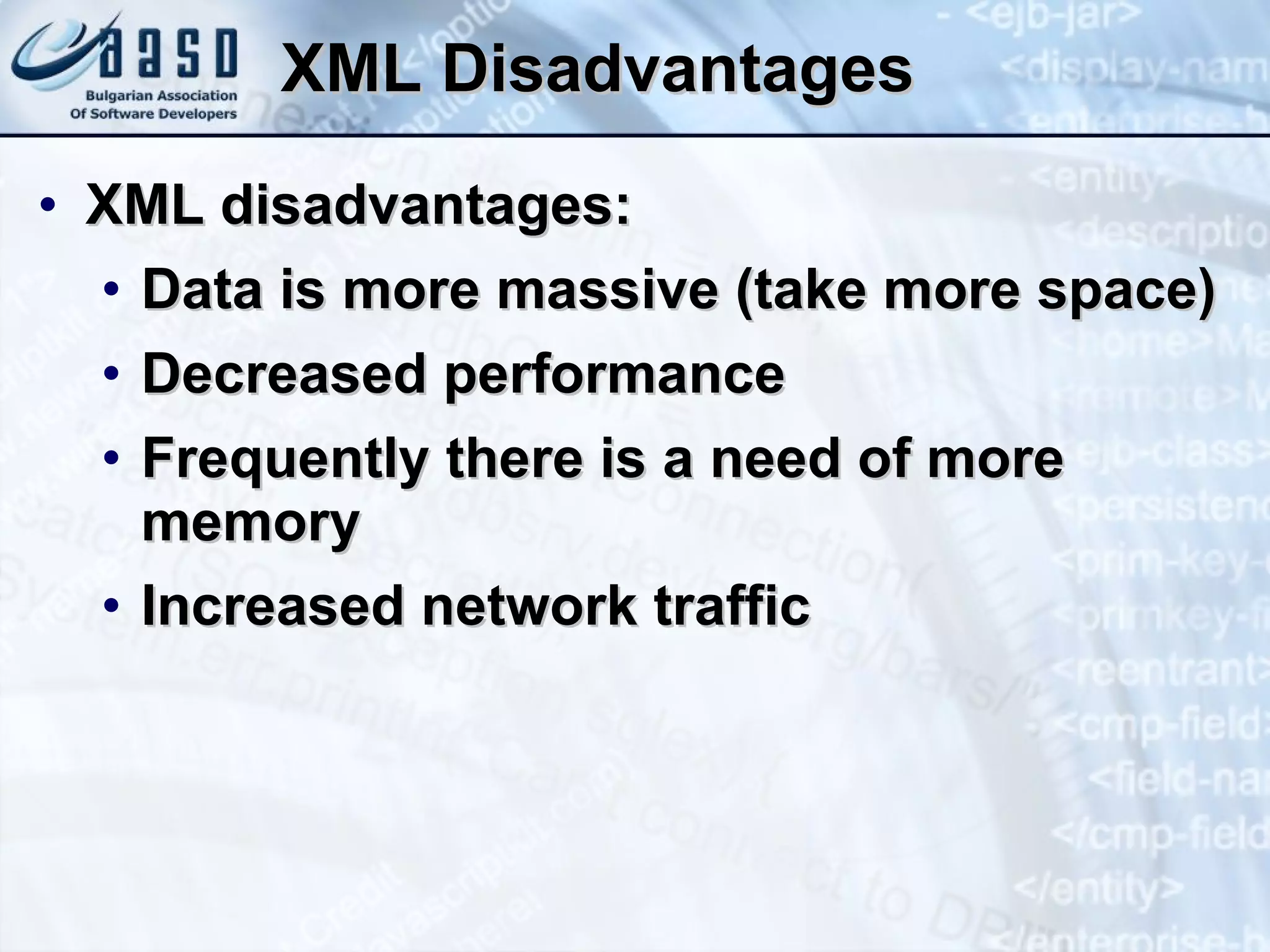 XML Disadvantages XML disadvantages: Data is more massive (take more space) Decreased performance Frequently there is a need of more memory Increased network traffic 