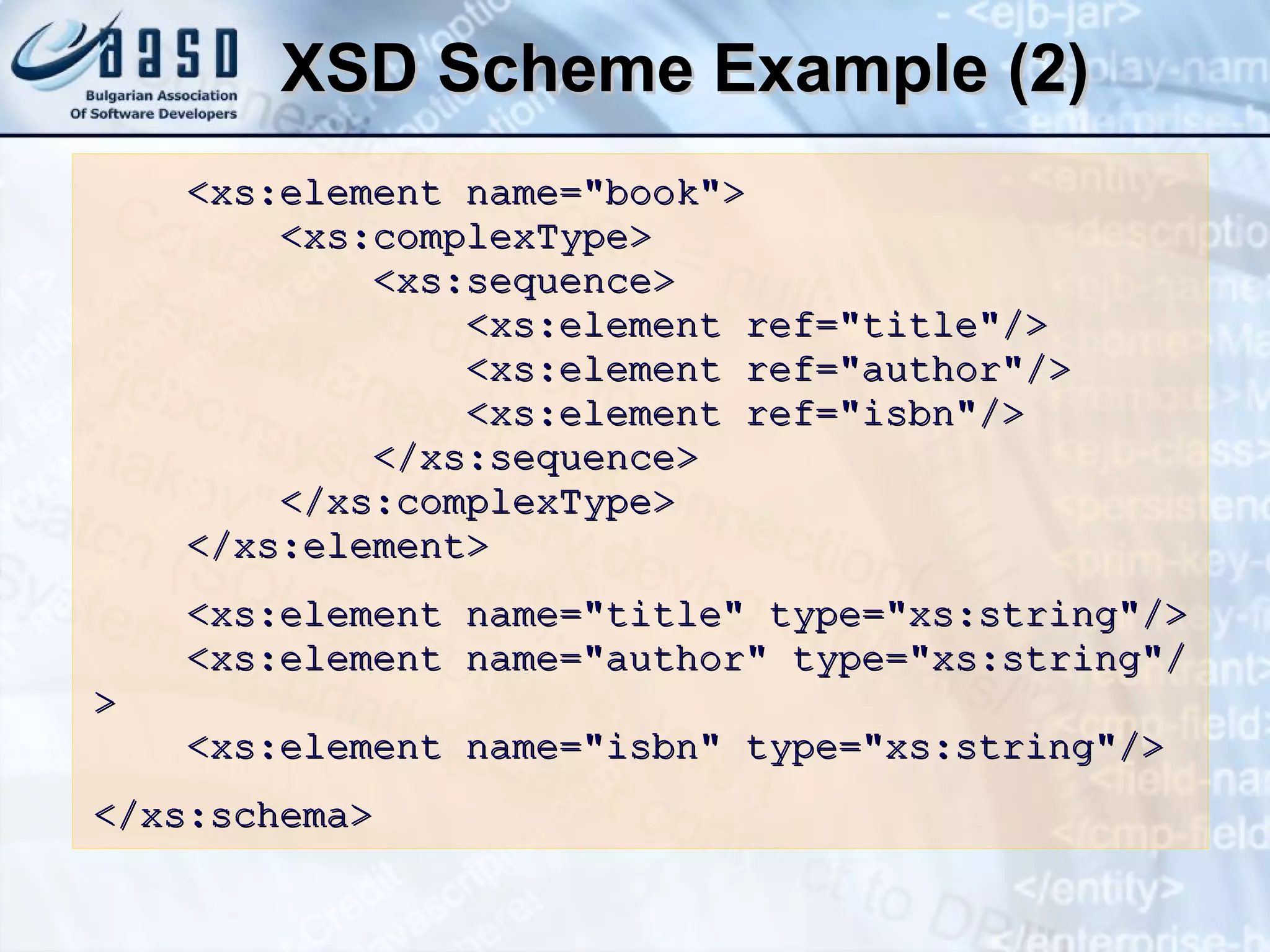 XSD Scheme Example (2) <xs:element name=&quot;book&quot;> <xs:complexType> <xs:sequence> <xs:element ref=&quot;title&quot;/> <xs:element ref=&quot;author&quot;/> <xs:element ref=&quot;isbn&quot;/> </xs:sequence> </xs:complexType> </xs:element> <xs:element name=&quot;title&quot; type=&quot;xs:string&quot;/> <xs:element name=&quot;author&quot; type=&quot;xs:string&quot;/> <xs:element name=&quot;isbn&quot; type=&quot;xs:string&quot;/> </xs:schema> 