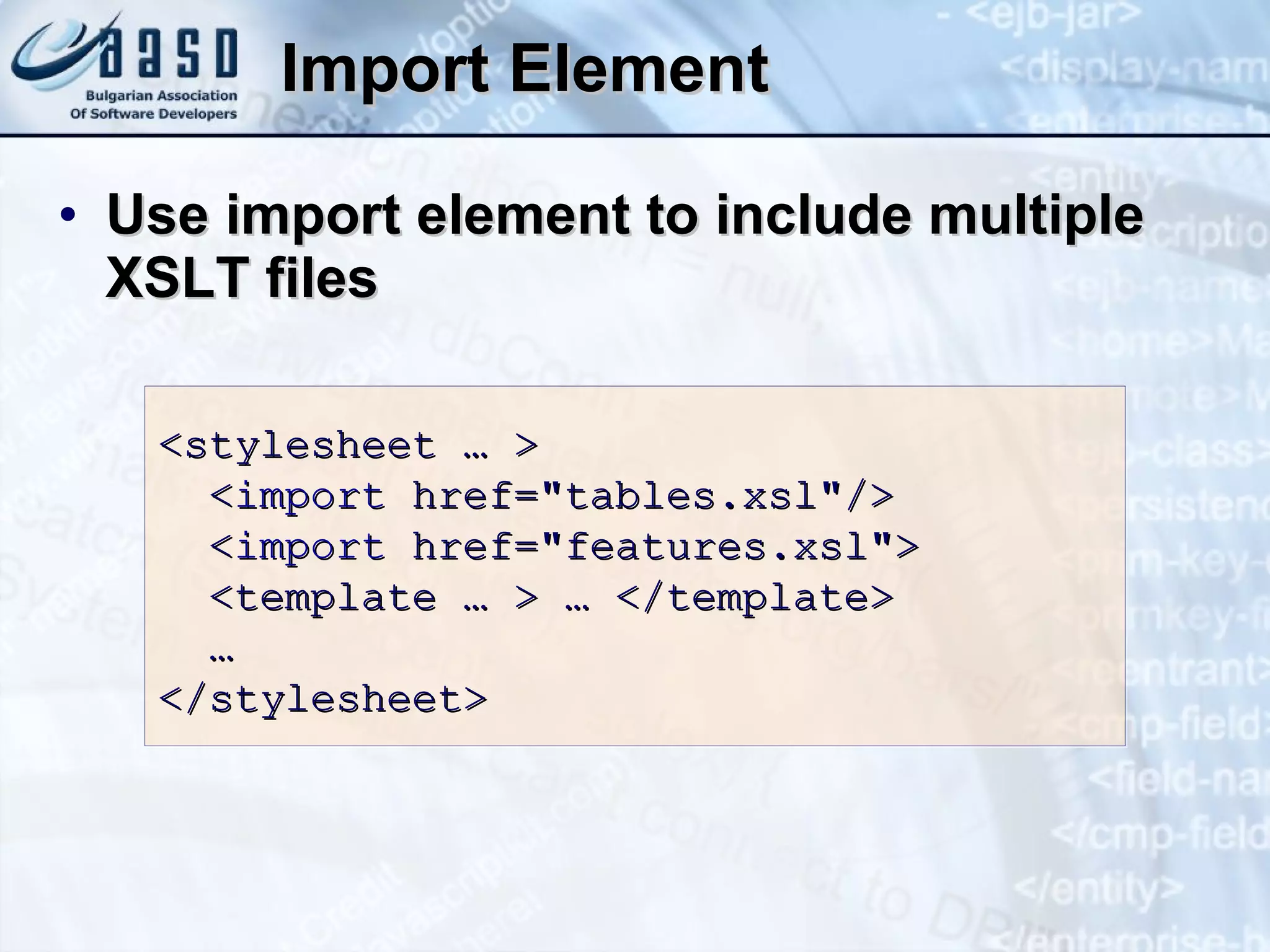 Import Element Use import element to include multiple XSLT files <stylesheet … >   < import  href=&quot;tables.xsl&quot;/>   < import  href=&quot;features.xsl&quot;>   <template … > … </template>   …  </stylesheet> 