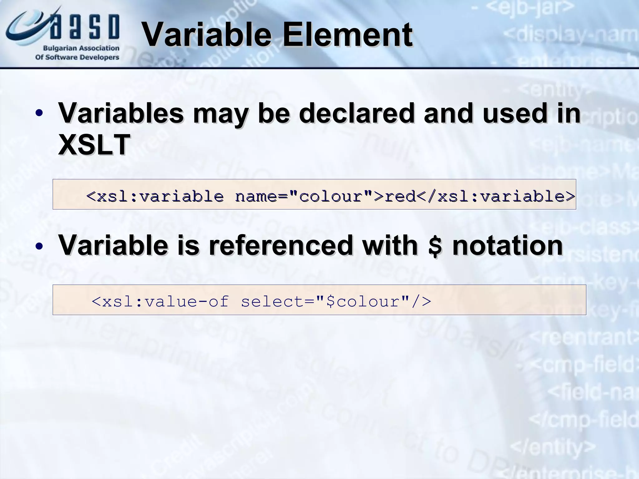 Variable Element Variables may be declared and used in XSLT Variable is referenced with  $  notation <xsl:variable name=&quot;colour&quot;>red</xsl:variable> <xsl:value-of select=&quot;$colour&quot;/> 