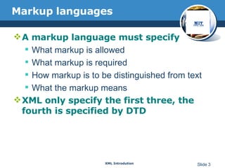 Markup languages A markup language must specify  What markup is allowed  What markup is required How markup is to be distinguished from text What the markup means XML only specify the first three, the fourth is specified by DTD 