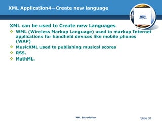 XML Application4—Create new language XML can be used to Create new Languages  WML (Wireless Markup Language) used to markup Internet applications for handheld devices like mobile phones (WAP) MusicXML used to publishing musical scores RSS. MathML. 