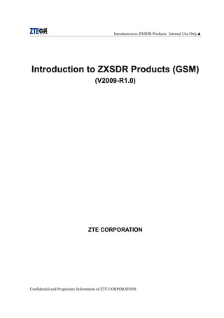 Introduction to ZXSDR Products Internal Use Only▲




Introduction to ZXSDR Products (GSM)
                                    (V2009-R1.0)




                                ZTE CORPORATION




Confidential and Proprietary Information of ZTE CORPORATION.
 