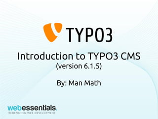 Introduction to TYPO3 CMS
(version 6.1.5)
By: Man Math
 