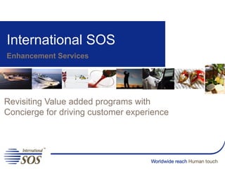 International SOS
Enhancement Services




Revisiting Value added programs with
Concierge for driving customer experience
 