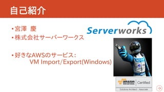 自己紹介
•宮澤 慶
•株式会社サーバーワークス
•好きなAWSのサービス：
VM Import/Export(Windows)
 