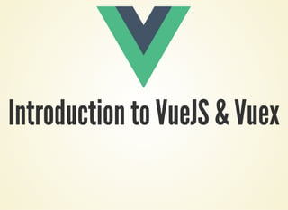 Introduction to VueJS & Vuex
 