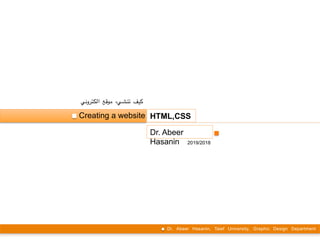 Creating a website HTML,CSS
Dr. Abeer
Hasanin
Dr. Abeer Hasanin, Taief University, Graphic Design Department
2019/2018
!‫ي‬‫%رون‬‫ت‬%‫ك‬‫ال‬ ‫موقع‬ ‫%يء‬‫ش‬%‫ن‬‫ت‬ ‫%ف‬‫ي‬‫ك‬
 