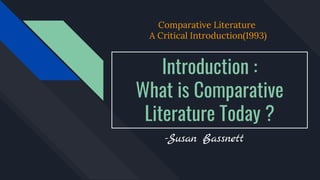 Introduction :
What is Comparative
Literature Today ?
-Susan Bassnett
Comparative Literature
A Critical Introduction(1993)
 