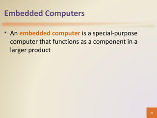 Embedded Computers
• An embedded computer is a special-purpose
computer that functions as a component in a
larger product
39
 