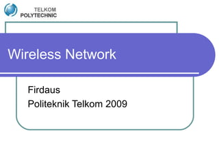 Wireless Network
Firdaus
Politeknik Telkom 2009
 