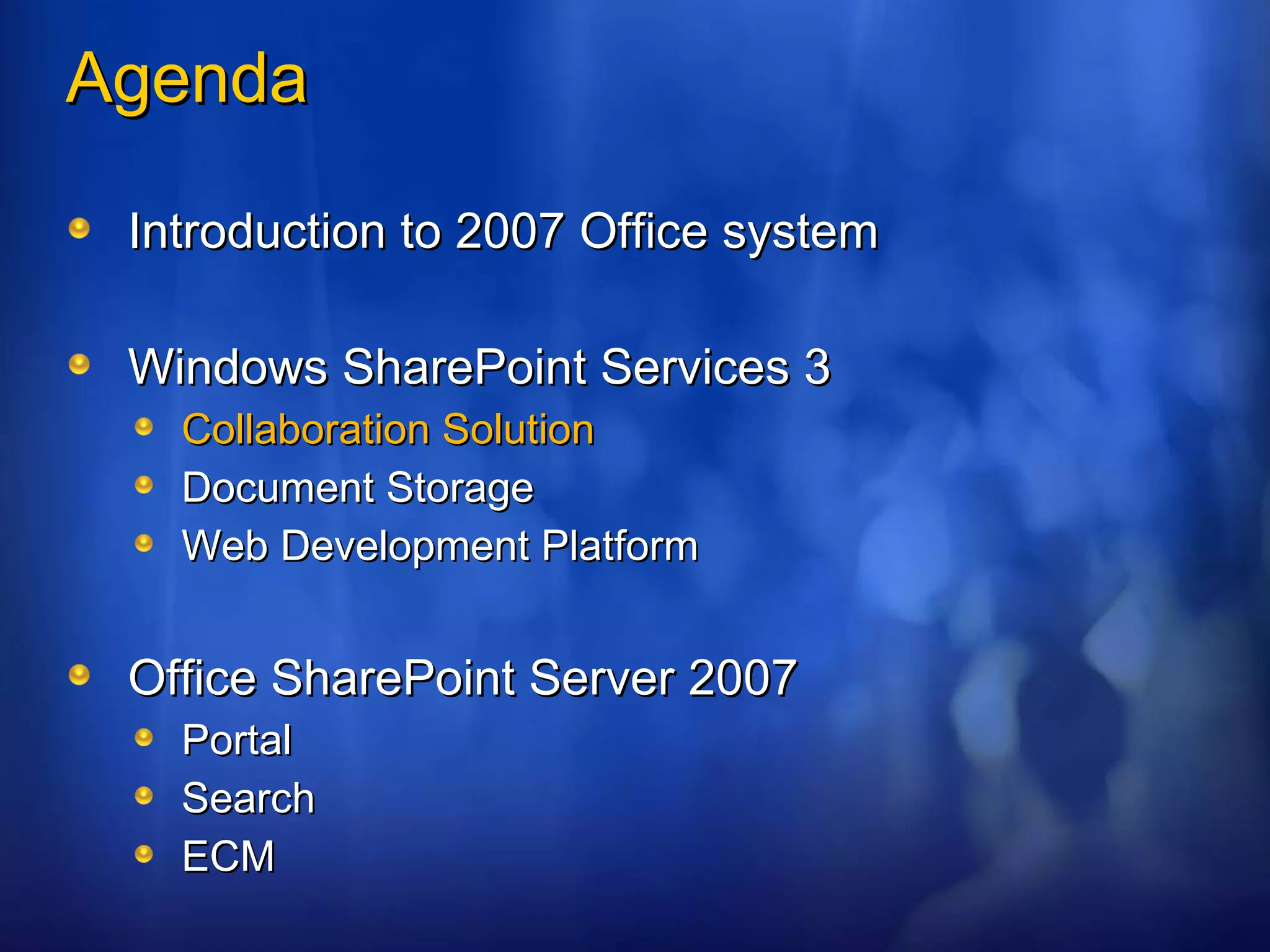 Agenda Introduction to 2007 Office system Windows SharePoint Services 3 Collaboration Solution Document Storage Web Development Platform Office SharePoint Server 2007 Portal Search ECM 
