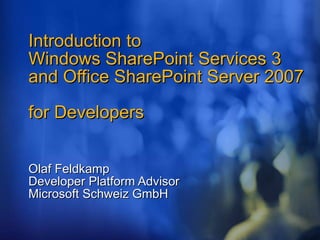Introduction to  Windows SharePoint Services 3 and Office SharePoint Server 2007  for Developers Olaf Feldkamp Developer Platform Advisor Microsoft Schweiz GmbH 