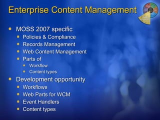 Enterprise Content Management MOSS 2007 specific Policies & Compliance Records Management Web Content Management Parts of Workflow Content types Development opportunity Workflows Web Parts for WCM Event Handlers Content types 