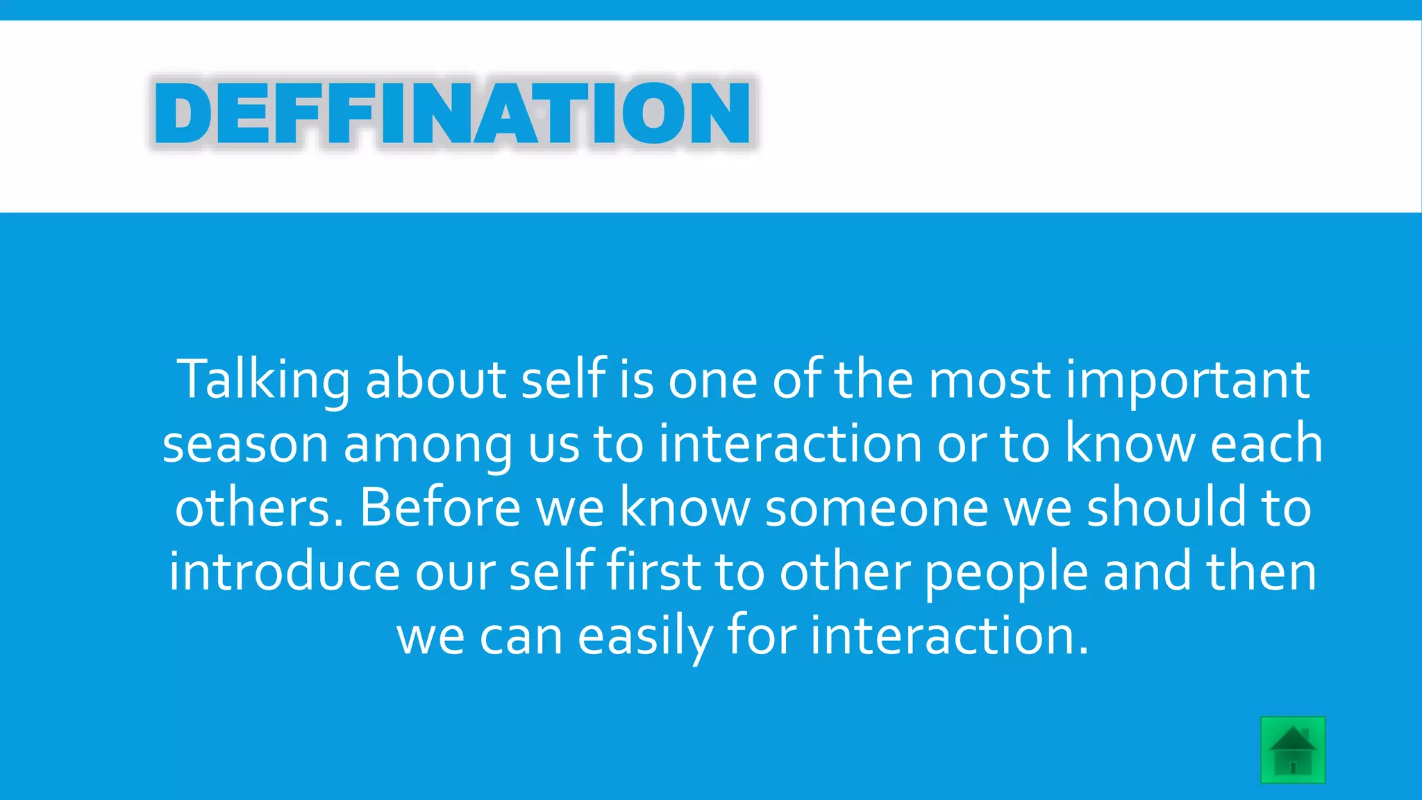 DEFFINATION 
Talking about self is one of the most important 
season among us to interaction or to know each 
others. Before we know someone we should to 
introduce our self first to other people and then 
we can easily for interaction. 
 