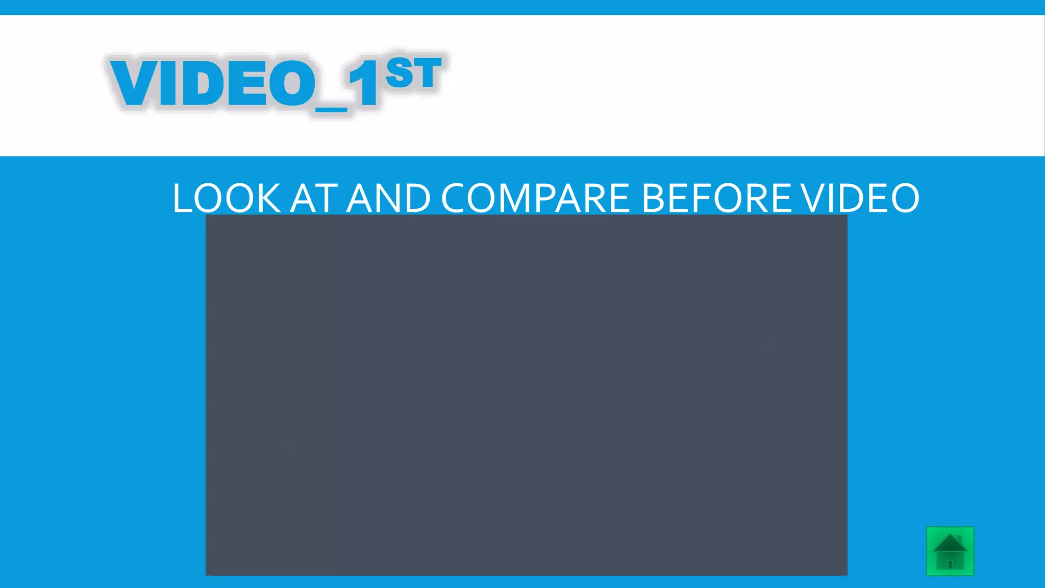 VIDEO_1ST 
LOOK AT AND COMPARE BEFORE VIDEO 
 