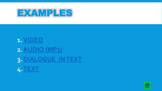 EXAMPLES 
1.VIDEO 
2.AUDIO (MP3) 
3.DIALOGUE IN TEXT 
4.TEXT 
 