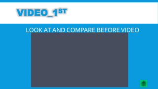 VIDEO_1ST 
LOOK AT AND COMPARE BEFORE VIDEO 
 