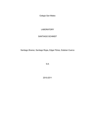 Colegio San Mateo<br />LABORATORY<br />SANTIAGO SCHMIDT<br />Santiago Álvarez, Santiago Rojas, Edgar Flórez, Esteban Cuervo<br />9-A<br />2010-2011<br />1. INTRODUCTION<br />The lentils mostly grow until 0.45 meters which can’t resist frost conditions. It is self-fertile, can fix nitrogen. It grows easily in sand, loam, and clay because it requires well-drained soil, and also it can grow in poor soil in nutrition, also can´t grow in shade, and it requires dry or moist soil. Kingdom: Plantae, Division: Magnoliophyta, Class: Magnoliopsida, Order: Fabales, Family: Fabaceae, Tribe: Fabeae, Genus: Lens, Species: Lens culinaris.<br />The density of population could be find of affected in two ways: dependent and independent. It is set as dependent when the death rate of a given population increase as the density of population also does, while the birth rate decreases, such events occurs because of some factors which are: intra specific competition, space, predation, and parasites. <br />When the density of population is set to be independent means the contrary of the depending one, which means that the birth or death rate does not change or get modified with the changing of the density of population. Some factor that affect this kind of growing, population would be the ones that are called external (environmental), like weather, soil’s PH, humidity, resources, and altitude.<br />2. OBJECTIVE<br />2.1 To determine the density factors that could affect the growing of a certain population in a determined space.<br />3. PROCEDURE <br />First of all, soil is put in its respective plastic cups. Those 15 plastic cups are divided in three groups of 5 each.<br />In the first group of five, one seed of lentil is planted in each plastic cup, and make holes in the bottom of cup. <br />In the second group of five, five seeds of lentil are planted on each plastic cup, and also make holes in the bottom of each cup. <br />In the second group of five cups, is plants 5 lentils per each plastic cup, and also make some holes at the bottom of each cup<br />In the third group, ten lentils are planted in each of the five plastic cups in these ones also make holes at the bottom of each cup.<br />Then observe the growth of the three groups in which you will give to each of them different tratmentents<br />Record the information in a graph that shows growing population vs the treatment of each group<br />Then observe the growth of the three groups in which you will give to each of them different tratmentents<br />Finally draw conclusions about the least and the bigger population which treatment is the best? And compare the hypothesis with the results<br />4. HYPOTHESIS<br />4.1 Which plastic cup with lentils will have the biggest lentils?<br /> The plants which are alone in the plastic cups will grow larger, because they does not have to compete with other plants, and also have more nutrients due to the same fact, so will grow larger. <br />5. RESULTS<br />DateR1 lentil5 lentils10 lentilsApril 1314.23.53.121.43.8431.84.82.5414.51.8502.52average1.683.422.68<br />The ones that grew the most were the plastic cups with five lentils, and the ones that grew the least were the plastic cups that grew the least.<br />