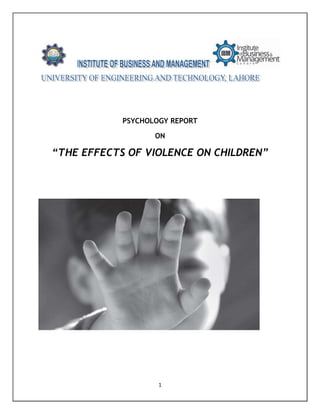 PSYCHOLOGY REPORT

                   ON

“THE EFFECTS OF VIOLENCE ON CHILDREN”




                    1
 