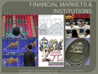 Financial market & institutions
1
YOGESH NAMDEO INGLE.MBA (FINANCE), NET
(MANAGEMENT), Ph.D (WIP), G.D.C &A, NCMP.
 
