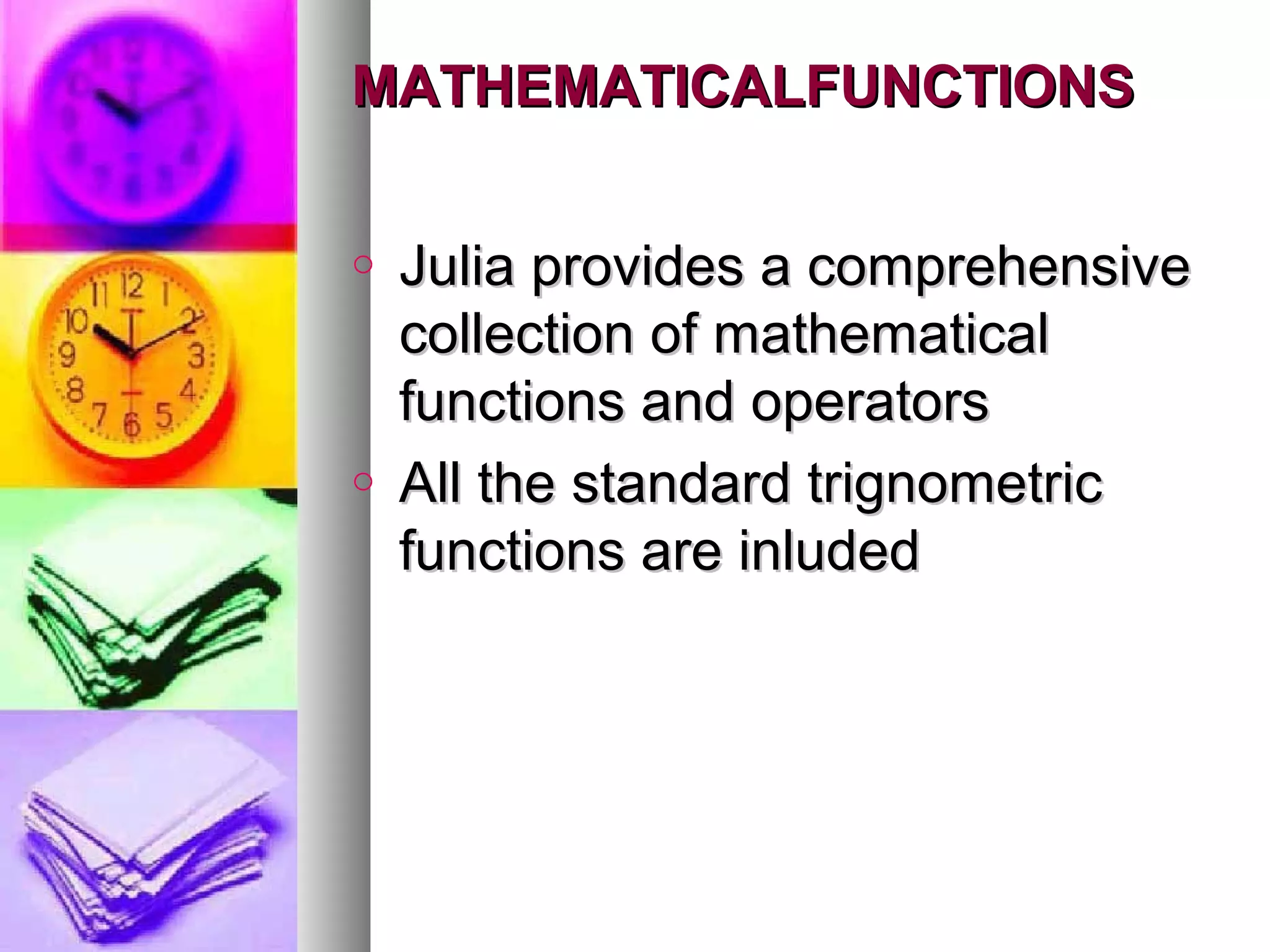 MATHEMATICALFUNCTIONS
o

o

Julia provides a comprehensive
collection of mathematical
functions and operators
All the standard trignometric
functions are inluded

 